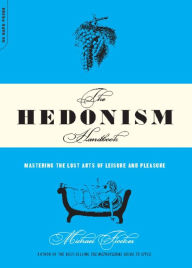Title: The Hedonism Handbook: Mastering The Lost Arts Of Leisure And Pleasure, Author: Michael Flocker