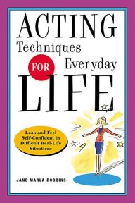 Title: Acting Techniques for Everyday Life: Look and Feel Self-Confident in Difficult, Real-Life Situations, Author: Jane Marla Robbins