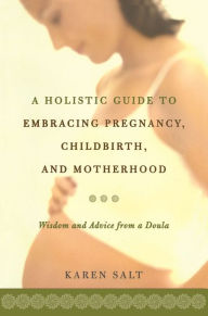 Title: A Holistic Guide To Embracing Pregnancy, Childbirth, And Motherhood, Author: Karen Salt
