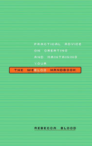 Title: The Weblog Handbook: Practical Advice On Creating And Maintaining Your Blog, Author: Rebecca Blood