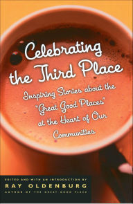 Title: Celebrating the Third Place: Inspiring Stories About the Great Good Places at the Heart of Our Communities, Author: Ray Oldenburg