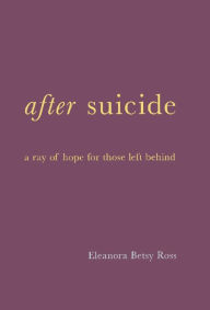 Title: After Suicide: A Ray Of Hope For Those Left Behind, Author: E. Betsy Ross