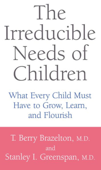 The Irreducible Needs of Children: What Every Child Must Have to Grow, Learn, and Flourish