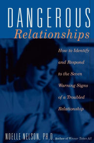 Title: Dangerous Relationships: How To Identify And Respond To The Seven Warning Signs Of A Troubled Relationship, Author: Noelle C. Nelson