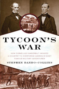 Title: Tycoon's War: How Cornelius Vanderbilt Invaded a Country to Overthrow America's Most Famous Military Adventurer, Author: Stephen Dando-Collins