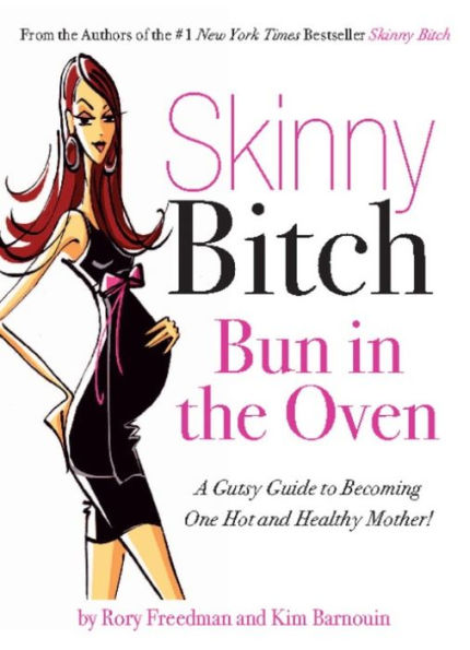 Skinny Bitch Bun in the Oven: A Gutsy Guide to Becoming One Hot (and Healthy) Mother!