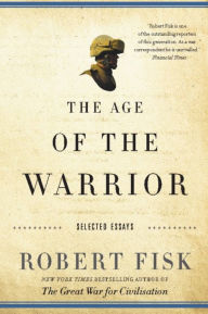 Title: The Age of the Warrior: Selected Essays by Robert Fisk, Author: Robert Fisk