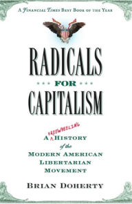 Title: Radicals for Capitalism: A Freewheeling History of the Modern American Libertarian Movement, Author: Brian Doherty