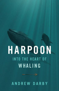 Title: Harpoon: Into the Heart of Whaling, Author: Andrew Darby