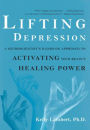 Lifting Depression: A Neuroscientist's Hands-On Approach to Activating Your Brain's Healing Power