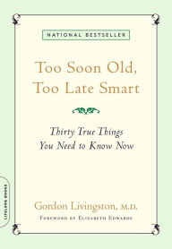 Title: Too Soon Old, Too Late Smart: Thirty True Things You Need to Know Now, Author: Gordon Livingston