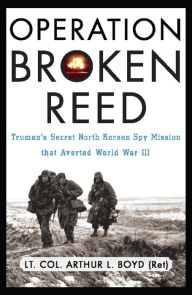 Title: Operation Broken Reed: Truman's Secret North Korean Spy Mission That Averted World War III, Author: Arthur L. Boyd