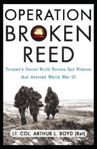 Title: Operation Broken Reed: Truman's Secret North Korean Spy Mission that Averted World War III, Author: Arthur L. Boyd