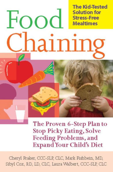 Food Chaining: The Proven 6-Step Plan to Stop Picky Eating, Solve Feeding Problems, and Expand Your Child's Diet