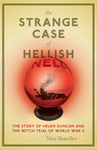 Title: The Strange Case of Hellish Nell: The Story of Helen Duncan and the Witch Trial of World War II, Author: Nina Shandler