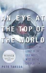 Title: An Eye at the Top of the World: The Terrifying Legacy of the Cold War's Most Daring C.I.A. Operation, Author: Pete Takeda