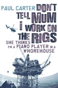 Title: Don't Tell Mom I Work on the Rigs: She Thinks I'm a Piano Player in a Whorehouse, Author: Paul Carter