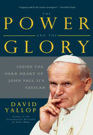 Title: The Power and the Glory: Inside the Dark Heart of Pope John Paul II's Vatican, Author: David Yallop