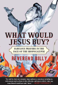 Title: What Would Jesus Buy?: Reverend Billy's Fabulous Prayers in the Face of the Shopocalypse, Author: Billy Talen