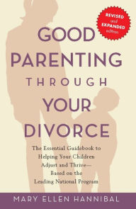 Title: Good Parenting Through Your Divorce: The Essential Guidebook to Helping Your Children Adjust and Thrive Based on the Leading National Pro, Author: Mary Ellen Hannibal