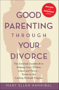 Title: Good Parenting Through Your Divorce: The Essential Guidebook to Helping Your Children Adjust and Thrive Based on the Leading National Pro, Author: Mary Ellen Hannibal