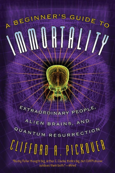 A Beginner's Guide to Immortality: Extraordinary People, Alien Brains, and Quantum Resurrection