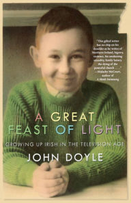 Title: A Great Feast of Light: Growing Up Irish in the Television Age, Author: John Doyle