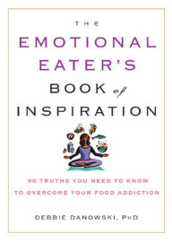 Title: The Emotional Eater's Book of Inspiration: 90 Truths You Need to Know to Overcome Your Food Addiction, Author: Debbie Danowski