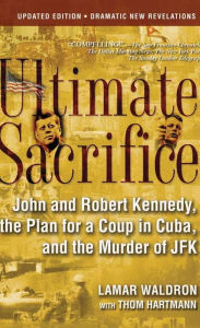 Title: Ultimate Sacrifice: John and Robert Kennedy, the Plan for a Coup in Cuba, and the Murder of JFK, Author: Lamar Waldron