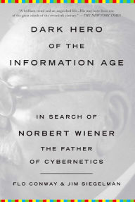 Title: Dark Hero of the Information Age: In Search of Norbert Wiener, The Father of Cybernetics, Author: Flo Conway