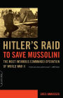 Hitler's Raid to Save Mussolini: The Most Infamous Commando Operation of World War II