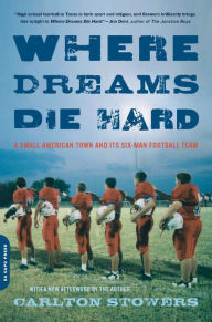 Title: Where Dreams Die Hard: A Small American Town and Its Six-Man Football Team, Author: Carlton Stowers