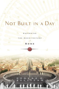 Title: Not Built in a Day: Exploring the Architecture of Rome, Author: George H. Sullivan