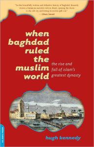 Title: When Baghdad Ruled the Muslim World: The Rise and Fall of Islam's Greatest Dynasty, Author: Hugh Kennedy