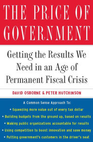 Title: The Price of Government: Getting the Results We Need in an Age of Permanent Fiscal Crisis, Author: David Osborne