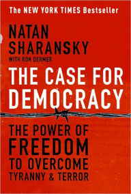 Title: The Case For Democracy: The Power of Freedom to Overcome Tyranny and Terror, Author: Natan Sharansky