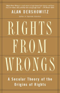 Title: Rights from Wrongs: A Secular Theory of the Origins of Rights, Author: Alan M. Dershowitz