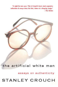 Title: The Artificial White Man: Essays on Authenticity, Author: Stanley Crouch