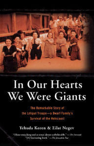 Title: In Our Hearts We Were Giants: The Remarkable Story of the Lilliput Troupe-a Dwarf Family's Survival of the Holocaust, Author: Yehuda Koren