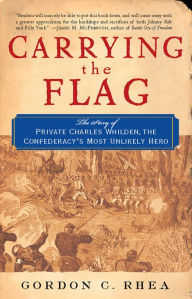 Title: Carrying the Flag: The Story of Private Charles Whilden, the Confederacy's Most Unlikely Hero, Author: Gordon C. Rhea