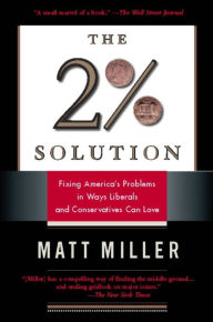 Title: The Two Percent Solution: Fixing America's Problems In Ways Liberals And Conservatives Can Love, Author: Matthew  Miller