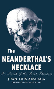 Title: The Neanderthal's Necklace: In Search of the First Thinkers, Author: Juan Luis Arsuaga