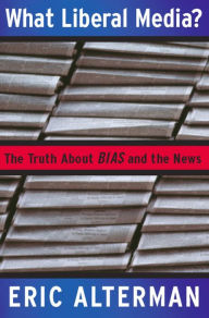 Title: What Liberal Media?: The Truth about Bias and the News, Author: Eric Alterman