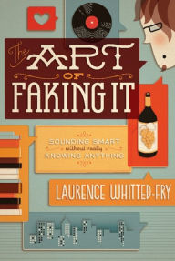 Title: The Art of Faking It: Sounding Smart Without Really Knowing Anything, Author: Laurence Whitted-Fry