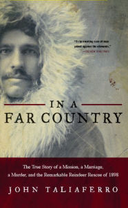 Title: In a Far Country: The True Story of a Mission, a Marriage, a Murder, and the Remarkable Reindeer Rescue of 1898, Author: John Taliaferro