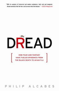 Title: Dread: How Fear and Fantasy Have Fueled Epidemics from the Black Death to Avian Flu, Author: Philip Alcabes