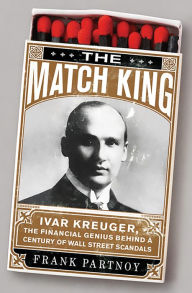 Title: The Match King: Ivar Kreuger, The Financial Genius Behind a Century of Wall Street Scandals, Author: Frank Partnoy