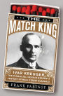 The Match King: Ivar Kreuger, The Financial Genius Behind a Century of Wall Street Scandals