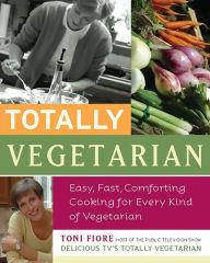 Title: Totally Vegetarian: Easy, Fast, Comforting Cooking for Every Kind of Vegetarian, Author: Toni Fiore