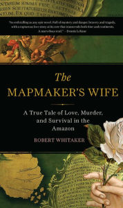 Title: The Mapmaker's Wife: A True Tale Of Love, Murder, And Survival In The Amazon, Author: Robert Whitaker